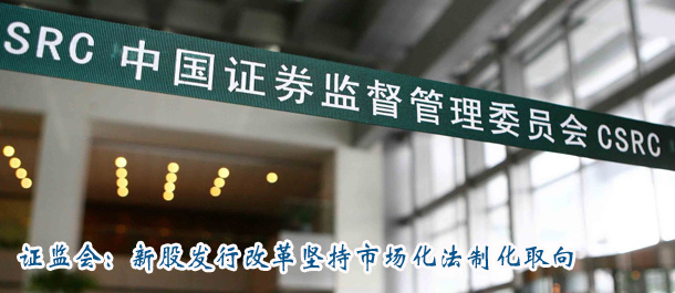 證監(jiān)會:新股發(fā)行改革堅持市場化法制化取向