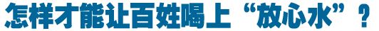 怎樣才能讓百姓喝上&ldquo;放心水&rdquo;？