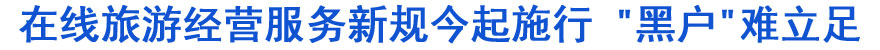 在線旅游經(jīng)營(yíng)服務(wù)新規(guī)今起施行 "黑戶"難立足