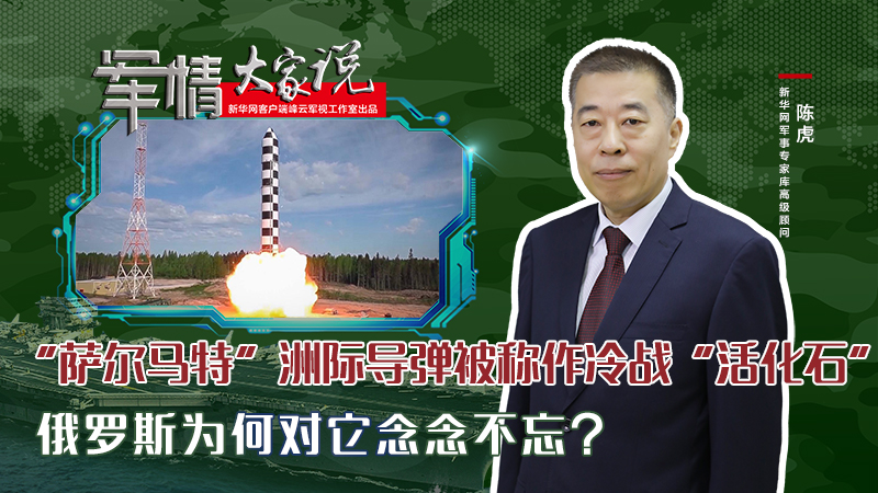 陳虎：&ldquo;薩爾馬特&rdquo;洲際導(dǎo)彈被稱作冷戰(zhàn)&ldquo;活化石&rdquo;，俄羅斯為何對它念念不忘？